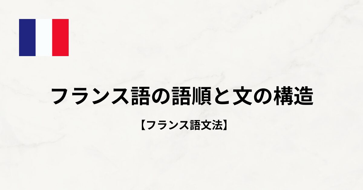 【フランス語文法#2】フランス語の語順と文の構造