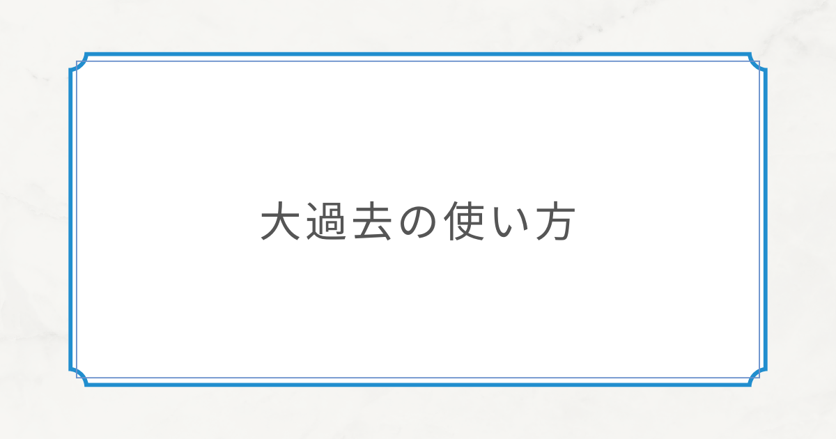 【初中級文法⑧】大過去の使い方