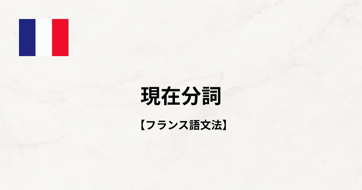 【フランス語文法#57】現在分詞
