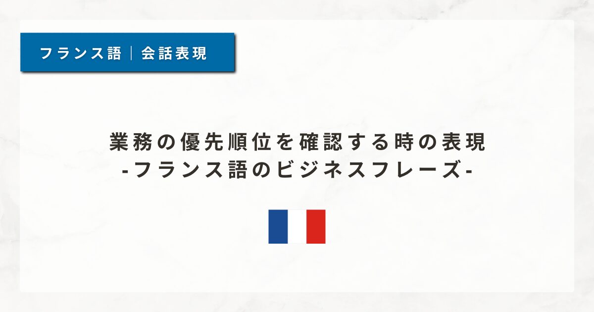 #199 業務の優先順位を確認する時の表現｜フランス語のビジネスフレーズ