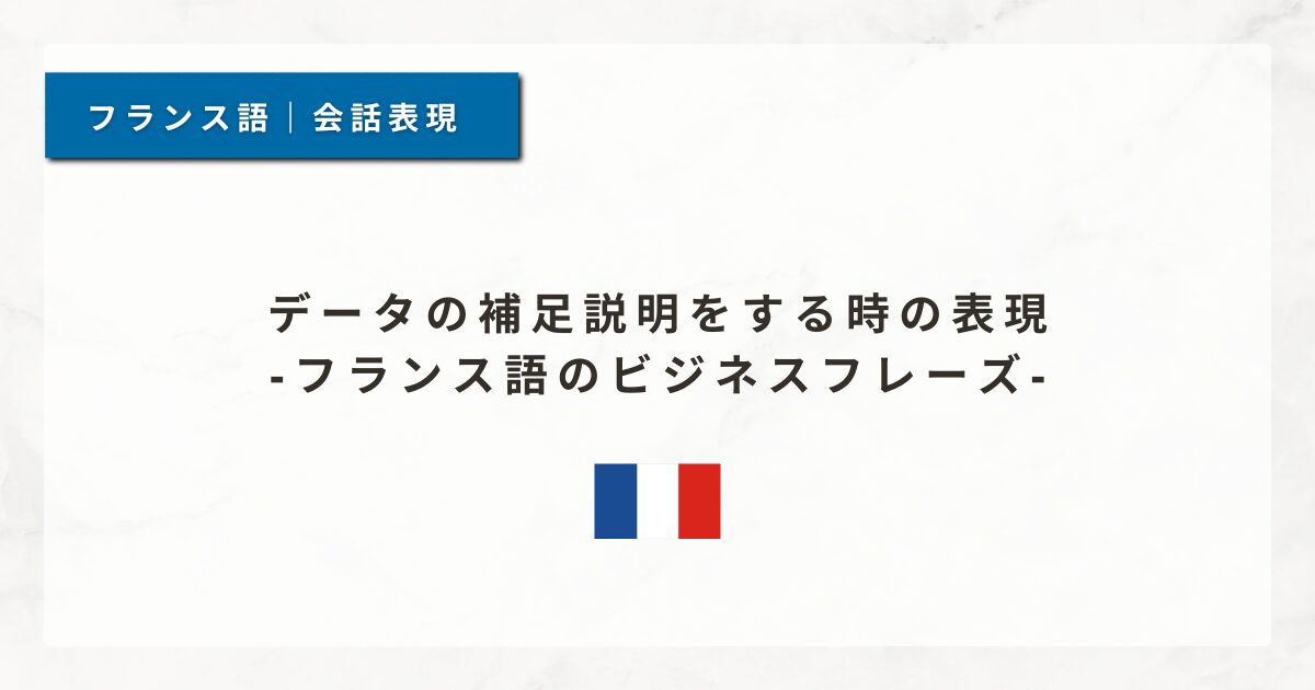 #197 データの補足説明をする時の表現｜フランス語のビジネスフレーズ